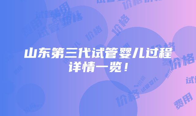 山东第三代试管婴儿过程详情一览！