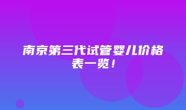 南京第三代试管婴儿价格表一览！