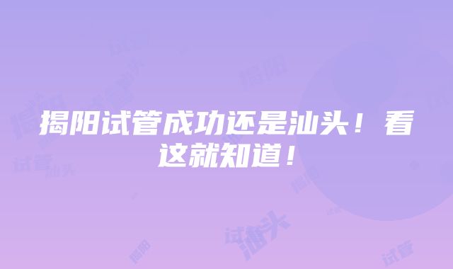 揭阳试管成功还是汕头！看这就知道！