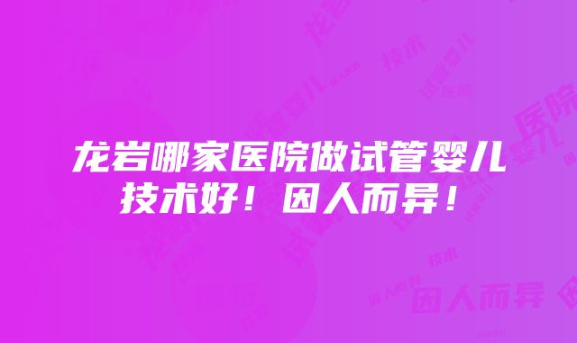 龙岩哪家医院做试管婴儿技术好！因人而异！