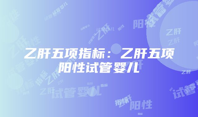 乙肝五项指标：乙肝五项阳性试管婴儿