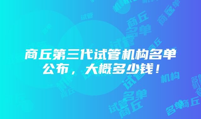 商丘第三代试管机构名单公布，大概多少钱！