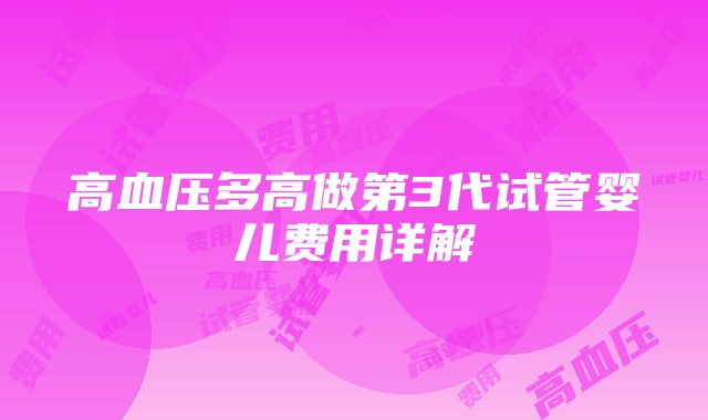 高血压多高做第3代试管婴儿费用详解