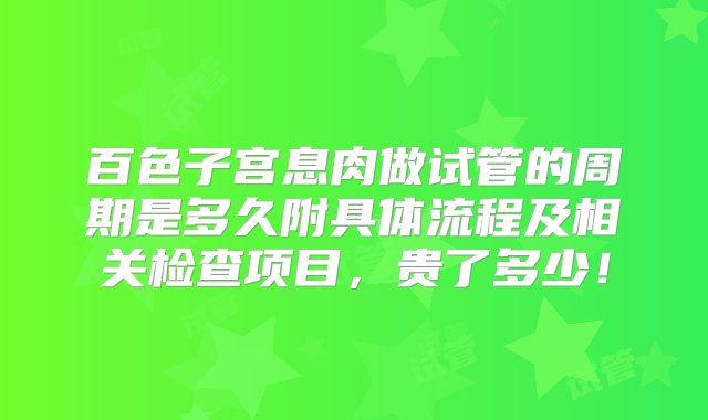 百色子宫息肉做试管的周期是多久附具体流程及相关检查项目，贵了多少！