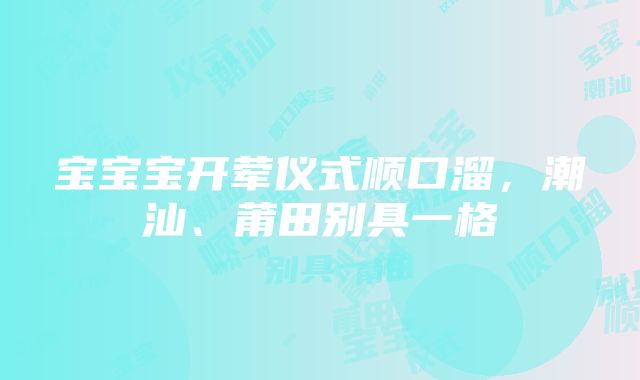 宝宝宝开荤仪式顺口溜，潮汕、莆田别具一格