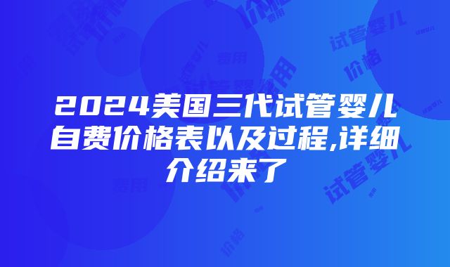 2024美国三代试管婴儿自费价格表以及过程,详细介绍来了