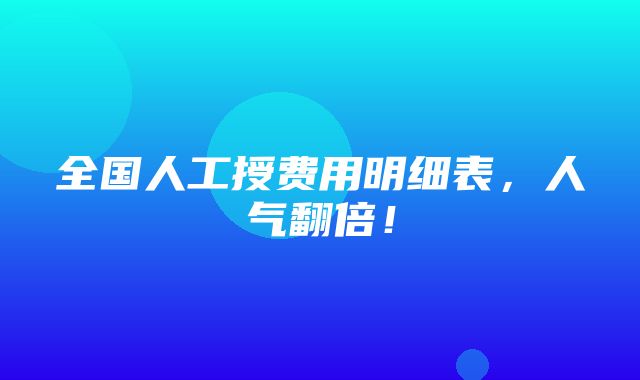 全国人工授费用明细表，人气翻倍！