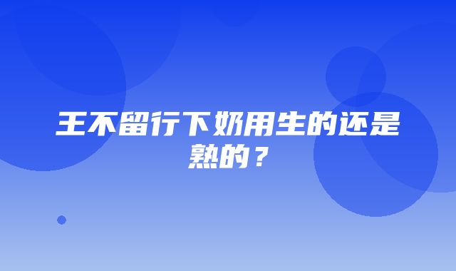 王不留行下奶用生的还是熟的？