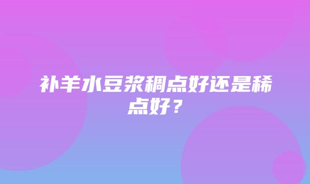 补羊水豆浆稠点好还是稀点好？