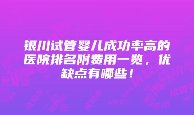 银川试管婴儿成功率高的医院排名附费用一览，优缺点有哪些！