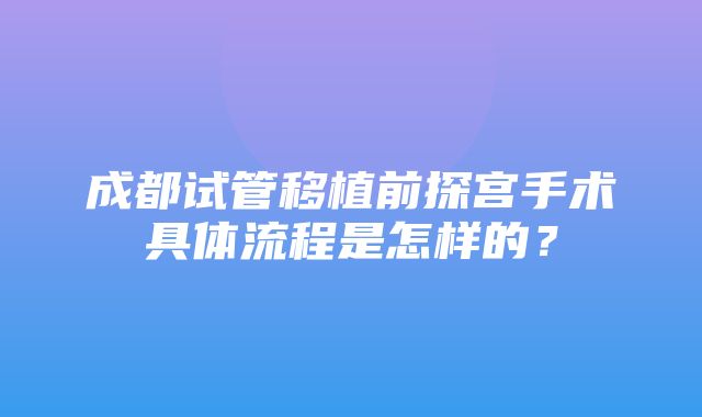 成都试管移植前探宫手术具体流程是怎样的？