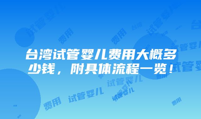 台湾试管婴儿费用大概多少钱，附具体流程一览！