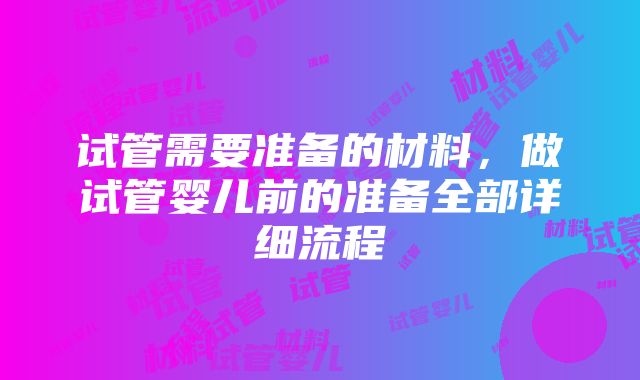 试管需要准备的材料，做试管婴儿前的准备全部详细流程