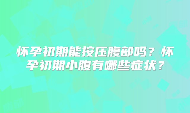 怀孕初期能按压腹部吗？怀孕初期小腹有哪些症状？