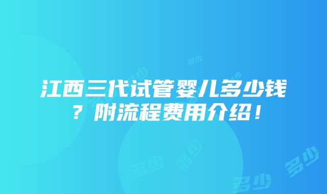 江西三代试管婴儿多少钱？附流程费用介绍！