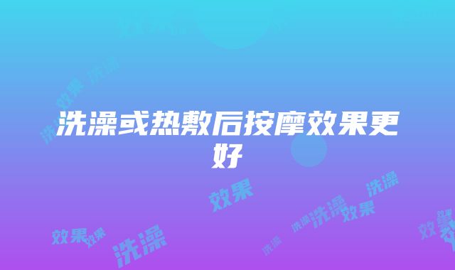 洗澡或热敷后按摩效果更好