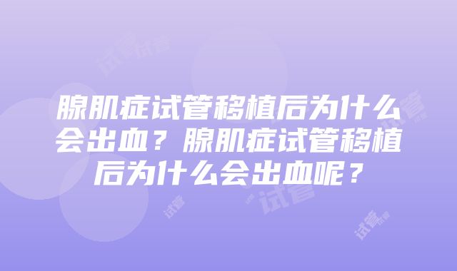 腺肌症试管移植后为什么会出血？腺肌症试管移植后为什么会出血呢？