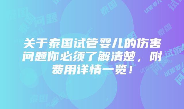 关于泰国试管婴儿的伤害问题你必须了解清楚，附费用详情一览！