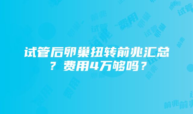 试管后卵巢扭转前兆汇总？费用4万够吗？