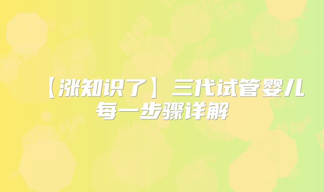 【涨知识了】三代试管婴儿每一步骤详解