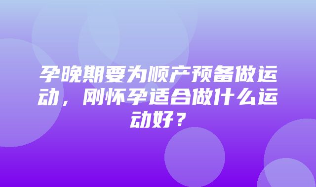 孕晚期要为顺产预备做运动，刚怀孕适合做什么运动好？