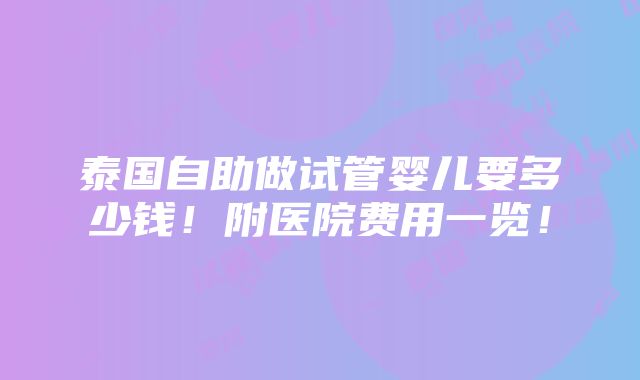 泰国自助做试管婴儿要多少钱！附医院费用一览！