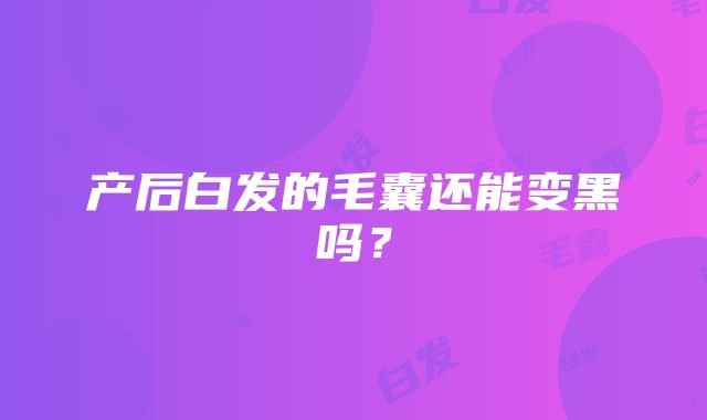 产后白发的毛囊还能变黑吗？