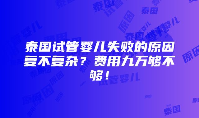 泰国试管婴儿失败的原因复不复杂？费用九万够不够！