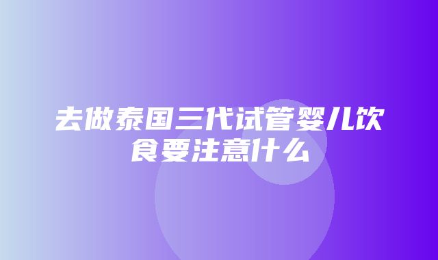 去做泰国三代试管婴儿饮食要注意什么