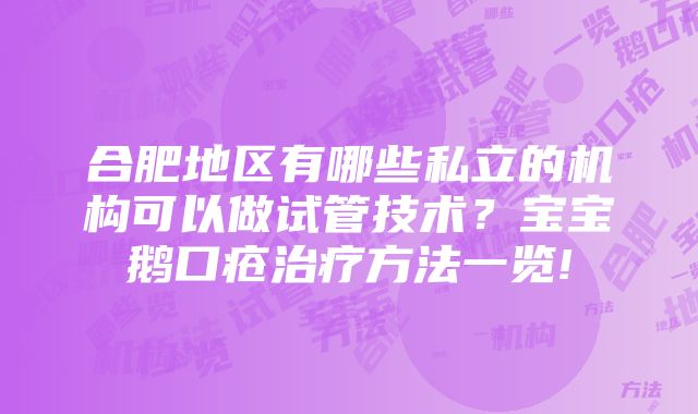 合肥地区有哪些私立的机构可以做试管技术？宝宝鹅口疮治疗方法一览!