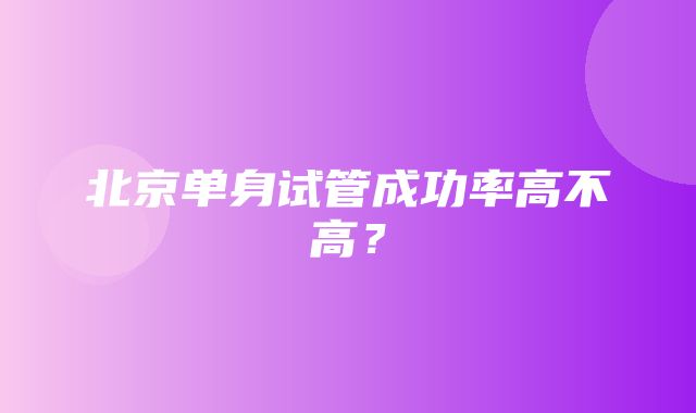 北京单身试管成功率高不高？