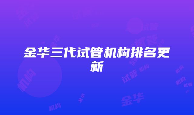 金华三代试管机构排名更新