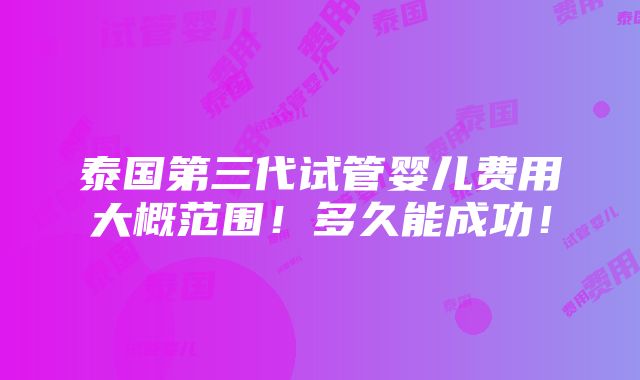 泰国第三代试管婴儿费用大概范围！多久能成功！