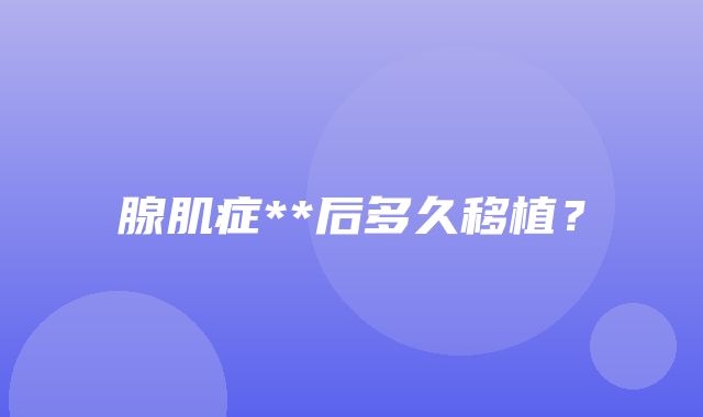 腺肌症**后多久移植？