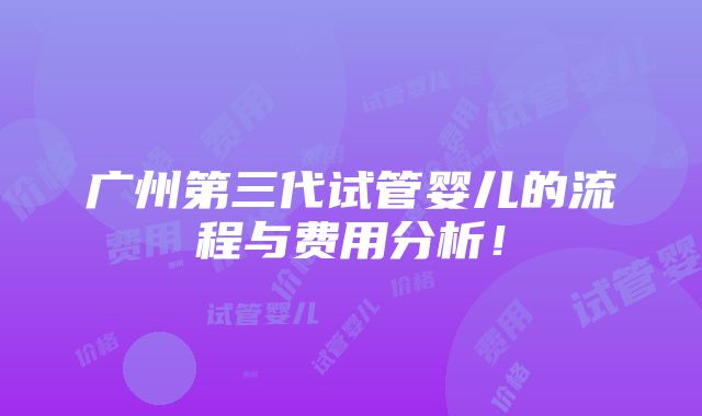 广州第三代试管婴儿的流程与费用分析！