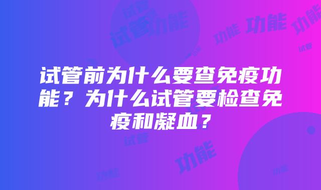 试管前为什么要查免疫功能？为什么试管要检查免疫和凝血？