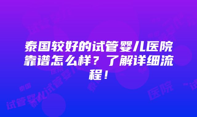 泰国较好的试管婴儿医院靠谱怎么样？了解详细流程！