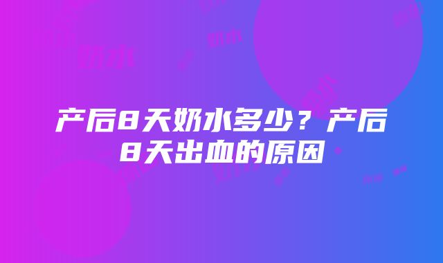 产后8天奶水多少？产后8天出血的原因