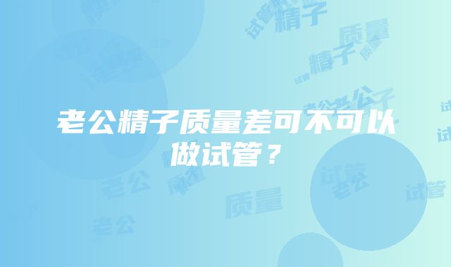 老公精子质量差可不可以做试管？