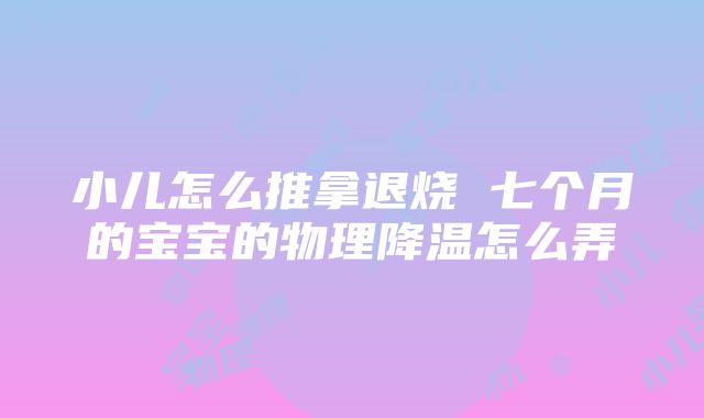 小儿怎么推拿退烧 七个月的宝宝的物理降温怎么弄