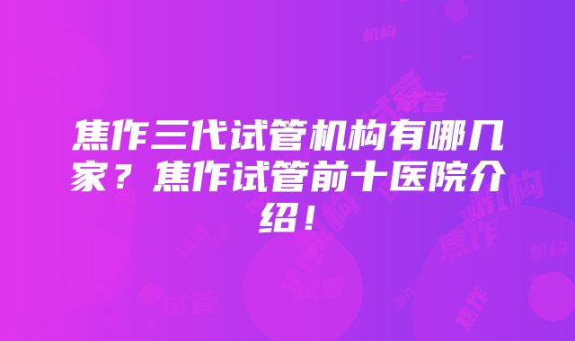 焦作三代试管机构有哪几家？焦作试管前十医院介绍！