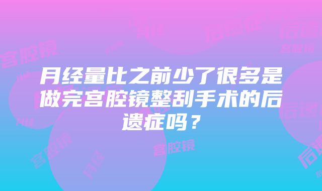 月经量比之前少了很多是做完宫腔镜整刮手术的后遗症吗？