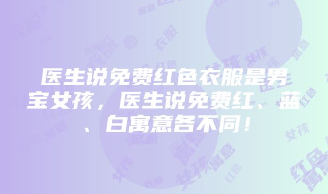 医生说免费红色衣服是男宝女孩，医生说免费红、蓝、白寓意各不同！