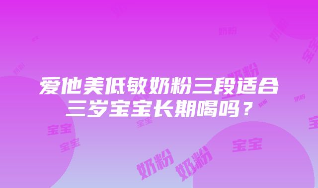 爱他美低敏奶粉三段适合三岁宝宝长期喝吗？