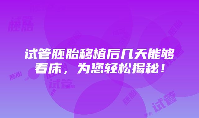 试管胚胎移植后几天能够着床，为您轻松揭秘！