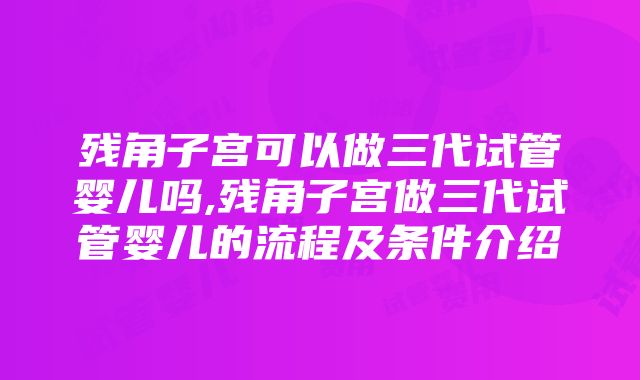 残角子宫可以做三代试管婴儿吗,残角子宫做三代试管婴儿的流程及条件介绍