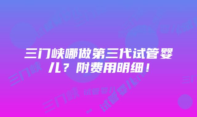 三门峡哪做第三代试管婴儿？附费用明细！