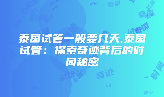 泰国试管一般要几天,泰国试管：探索奇迹背后的时间秘密