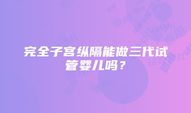 完全子宫纵隔能做三代试管婴儿吗？