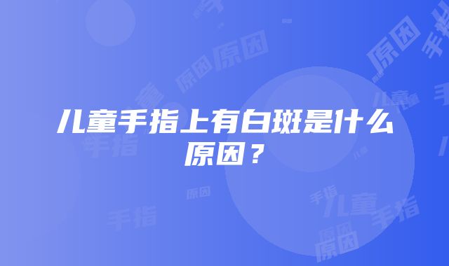 儿童手指上有白斑是什么原因？